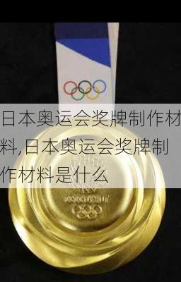 日本奥运会奖牌制作材料,日本奥运会奖牌制作材料是什么