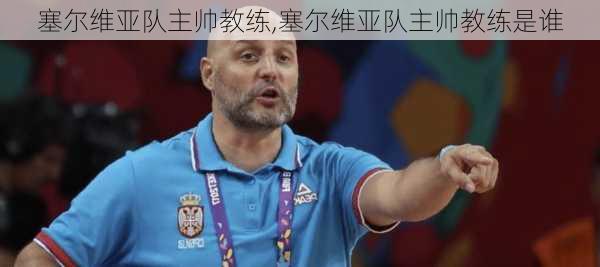 塞尔维亚队主帅教练,塞尔维亚队主帅教练是谁