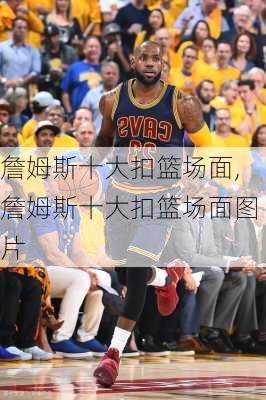 詹姆斯十大扣篮场面,詹姆斯十大扣篮场面图片