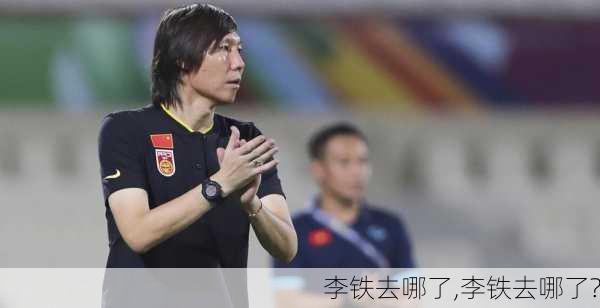 李铁去哪了,李铁去哪了?