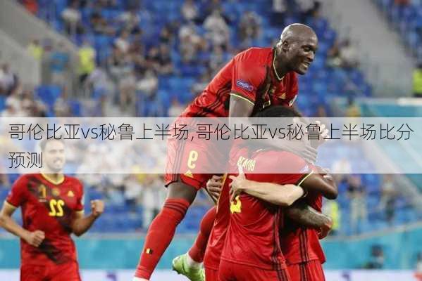 哥伦比亚vs秘鲁上半场,哥伦比亚vs秘鲁上半场比分预测