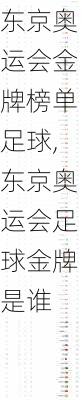 东京奥运会金牌榜单足球,东京奥运会足球金牌是谁