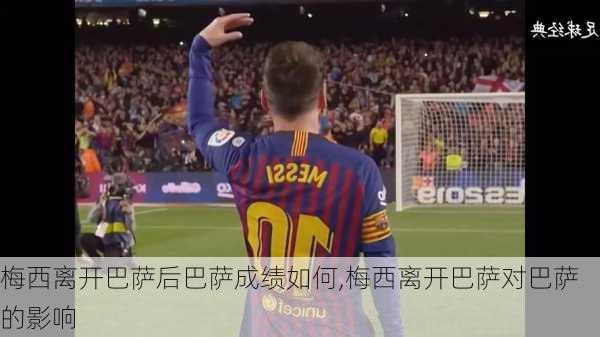 梅西离开巴萨后巴萨成绩如何,梅西离开巴萨对巴萨的影响