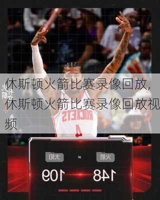 休斯顿火箭比赛录像回放,休斯顿火箭比赛录像回放视频