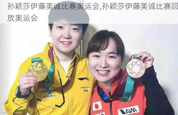 孙颖莎伊藤美诚比赛奥运会,孙颖莎伊藤美诚比赛回放奥运会