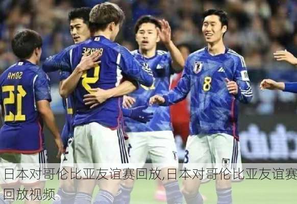 日本对哥伦比亚友谊赛回放,日本对哥伦比亚友谊赛回放视频