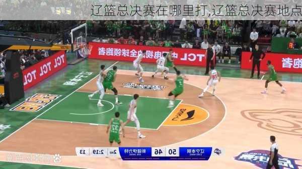 辽篮总决赛在哪里打,辽篮总决赛地点