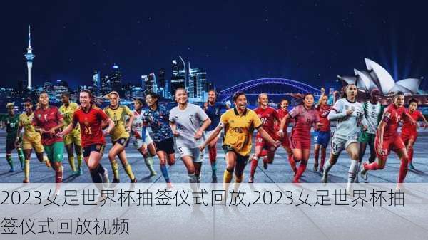 2023女足世界杯抽签仪式回放,2023女足世界杯抽签仪式回放视频