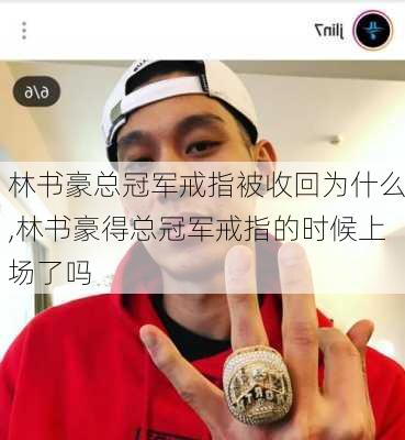 林书豪总冠军戒指被收回为什么,林书豪得总冠军戒指的时候上场了吗