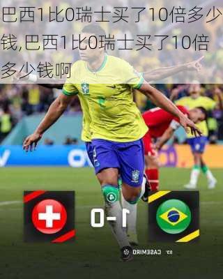 巴西1比0瑞士买了10倍多少钱,巴西1比0瑞士买了10倍多少钱啊