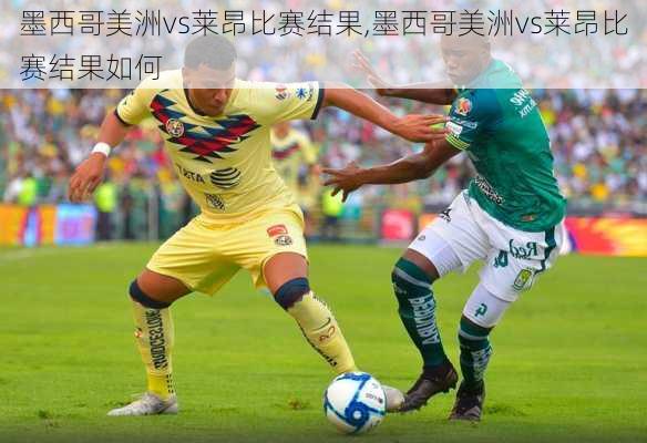 墨西哥美洲vs莱昂比赛结果,墨西哥美洲vs莱昂比赛结果如何