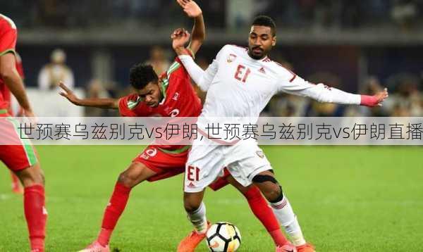 世预赛乌兹别克vs伊朗,世预赛乌兹别克vs伊朗直播