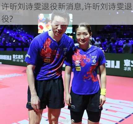 许昕刘诗雯退役新消息,许昕刘诗雯退役?