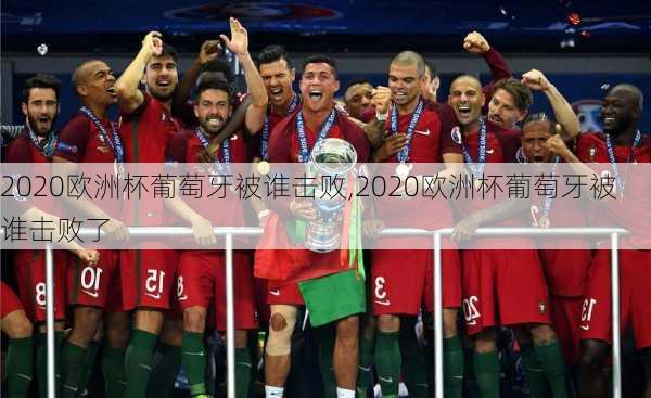 2020欧洲杯葡萄牙被谁击败,2020欧洲杯葡萄牙被谁击败了