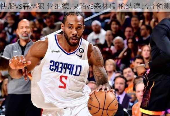 快船vs森林狼 伦纳德,快船vs森林狼 伦纳德比分预测