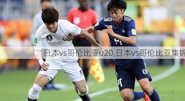 日本vs哥伦比亚u20,日本vs哥伦比亚集锦