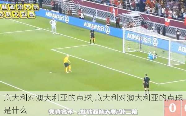 意大利对澳大利亚的点球,意大利对澳大利亚的点球是什么