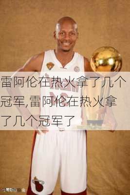 雷阿伦在热火拿了几个冠军,雷阿伦在热火拿了几个冠军了