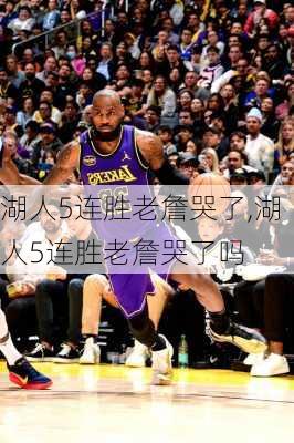 湖人5连胜老詹哭了,湖人5连胜老詹哭了吗