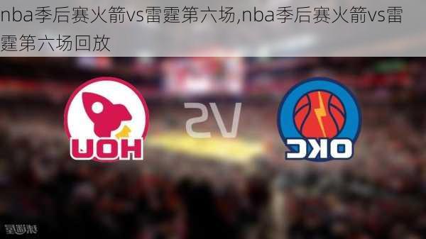 nba季后赛火箭vs雷霆第六场,nba季后赛火箭vs雷霆第六场回放