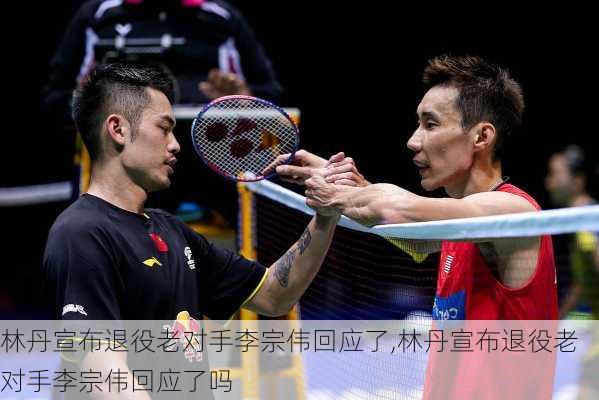 林丹宣布退役老对手李宗伟回应了,林丹宣布退役老对手李宗伟回应了吗