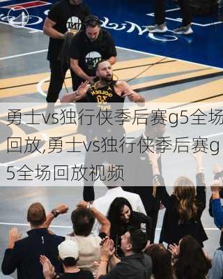 勇士vs独行侠季后赛g5全场回放,勇士vs独行侠季后赛g5全场回放视频