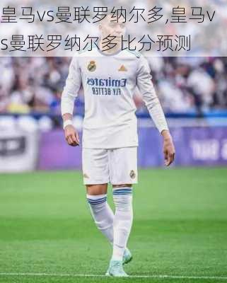 皇马vs曼联罗纳尔多,皇马vs曼联罗纳尔多比分预测