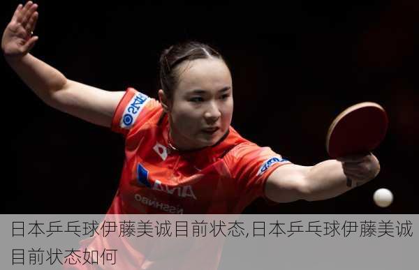 日本乒乓球伊藤美诚目前状态,日本乒乓球伊藤美诚目前状态如何
