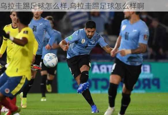 乌拉圭踢足球怎么样,乌拉圭踢足球怎么样啊