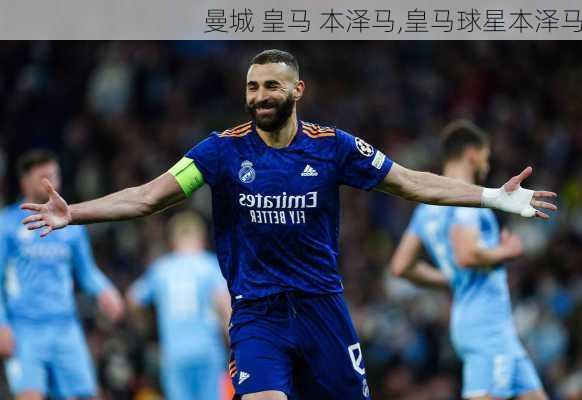 曼城 皇马 本泽马,皇马球星本泽马