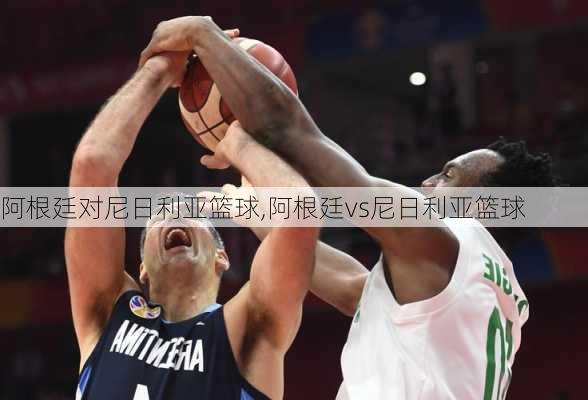 阿根廷对尼日利亚篮球,阿根廷vs尼日利亚篮球