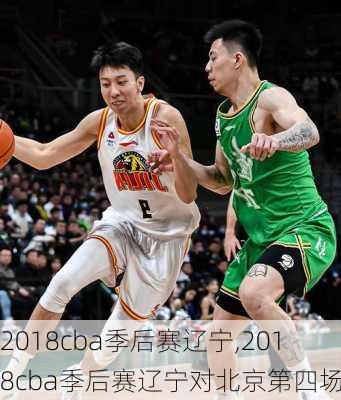 2018cba季后赛辽宁,2018cba季后赛辽宁对北京第四场