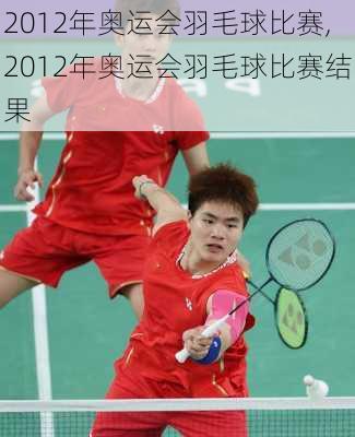 2012年奥运会羽毛球比赛,2012年奥运会羽毛球比赛结果