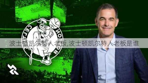 波士顿凯尔特人老板,波士顿凯尔特人老板是谁