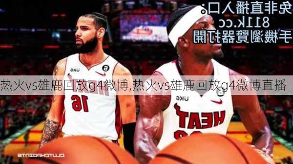 热火vs雄鹿回放g4微博,热火vs雄鹿回放g4微博直播