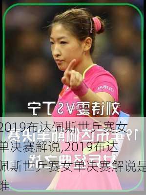 2019布达佩斯世乒赛女单决赛解说,2019布达佩斯世乒赛女单决赛解说是谁