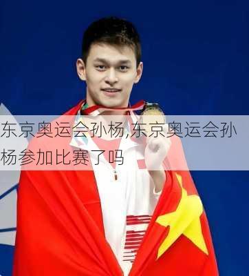 东京奥运会孙杨,东京奥运会孙杨参加比赛了吗