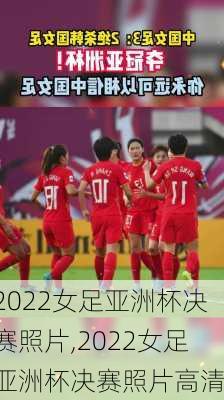 2022女足亚洲杯决赛照片,2022女足亚洲杯决赛照片高清