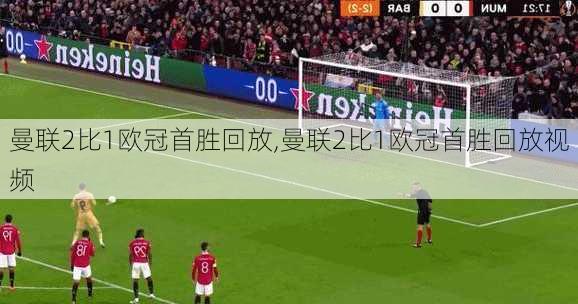 曼联2比1欧冠首胜回放,曼联2比1欧冠首胜回放视频