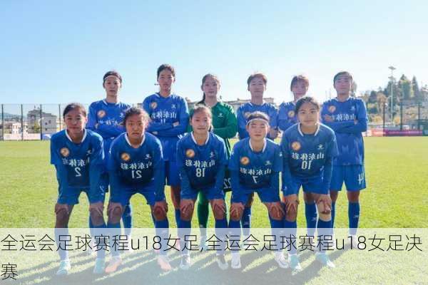 全运会足球赛程u18女足,全运会足球赛程u18女足决赛