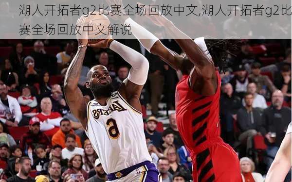 湖人开拓者g2比赛全场回放中文,湖人开拓者g2比赛全场回放中文解说