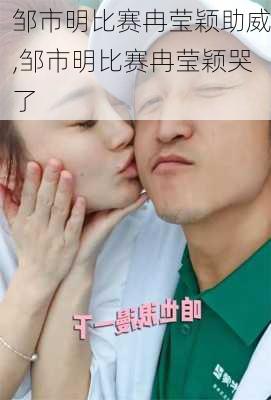 邹市明比赛冉莹颖助威,邹市明比赛冉莹颖哭了