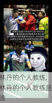 林丹的个人教练,林丹的个人教练是谁