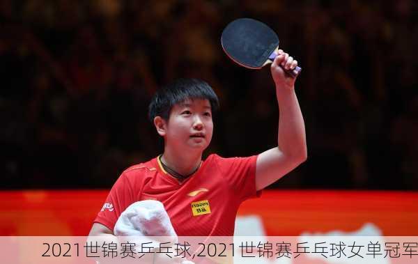 2021世锦赛乒乓球,2021世锦赛乒乓球女单冠军