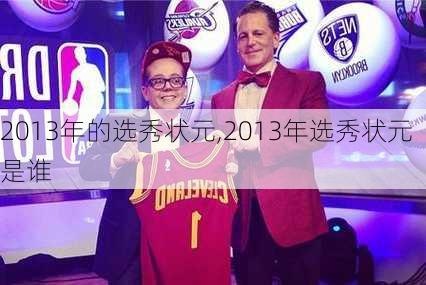 2013年的选秀状元,2013年选秀状元是谁