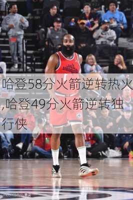哈登58分火箭逆转热火,哈登49分火箭逆转独行侠