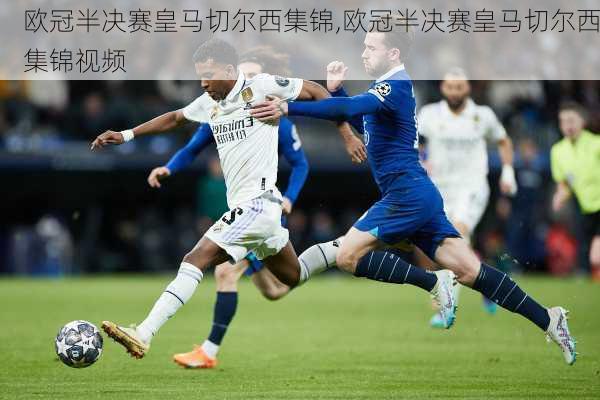 欧冠半决赛皇马切尔西集锦,欧冠半决赛皇马切尔西集锦视频