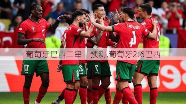 葡萄牙巴西二串一预测,葡萄牙2:6巴西