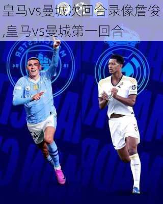 皇马vs曼城次回合录像詹俊,皇马vs曼城第一回合