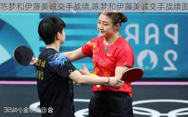 陈梦和伊藤美诚交手战绩,陈梦和伊藤美诚交手战绩图